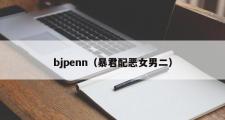 bjpenn（暴君配恶女男二）