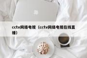 cctv网络电视（cctv网络电视在线直播）