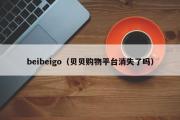 beibeigo（贝贝购物平台消失了吗）