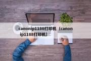 canonip1180打印机（canon ip1188打印机）