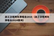 浙江卫视跨年演唱会2016（浙江卫视跨年演唱会2024衢州）