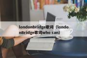 londonbridge歌词（londonBridge歌词who can）