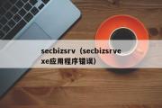 secbizsrv（secbizsrvexe应用程序错误）
